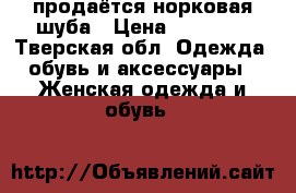 продаётся норковая шуба › Цена ­ 47 000 - Тверская обл. Одежда, обувь и аксессуары » Женская одежда и обувь   